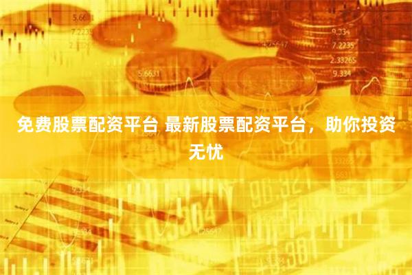 免费股票配资平台 最新股票配资平台，助你投资无忧
