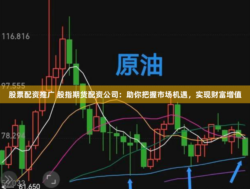 股票配资推广 股指期货配资公司：助你把握市场机遇，实现财富增值