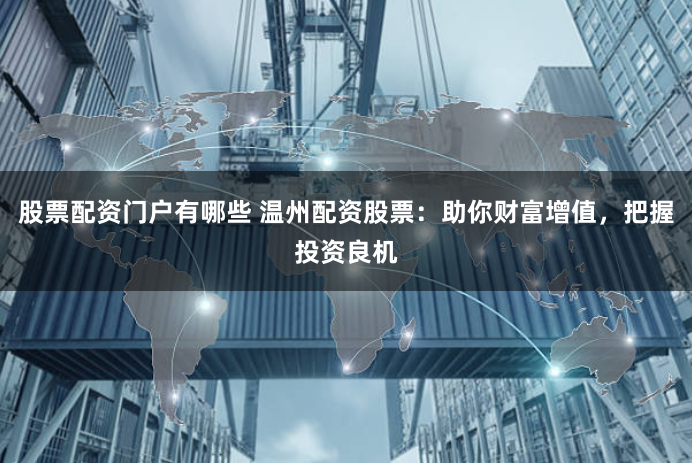 股票配资门户有哪些 温州配资股票：助你财富增值，把握投资良机