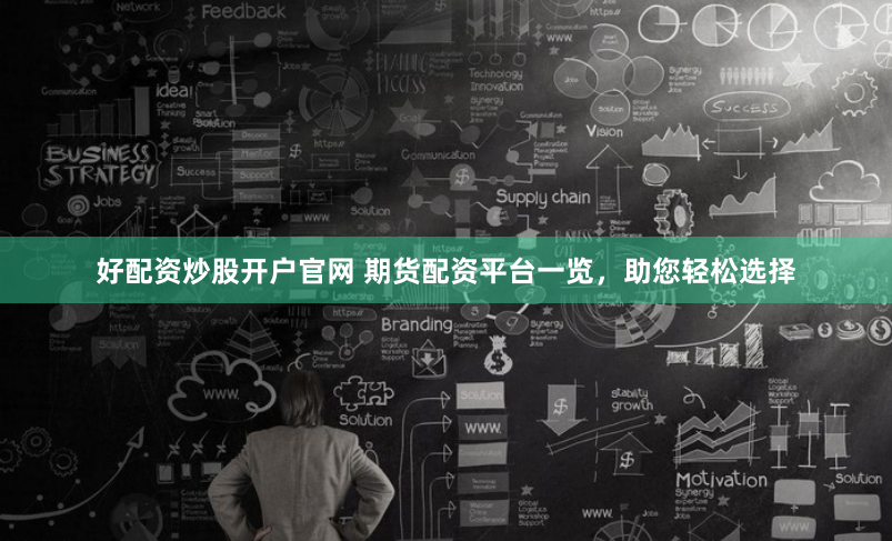 好配资炒股开户官网 期货配资平台一览，助您轻松选择