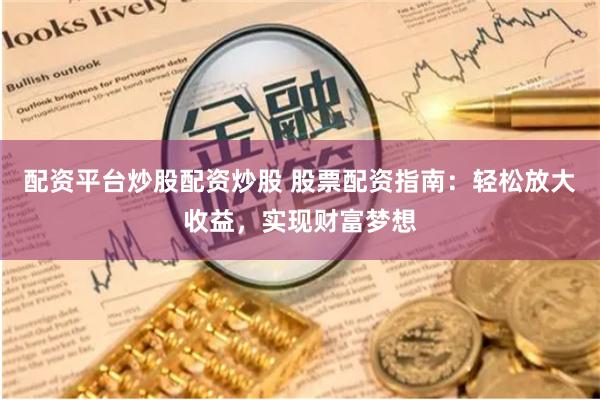 配资平台炒股配资炒股 股票配资指南：轻松放大收益，实现财富梦想