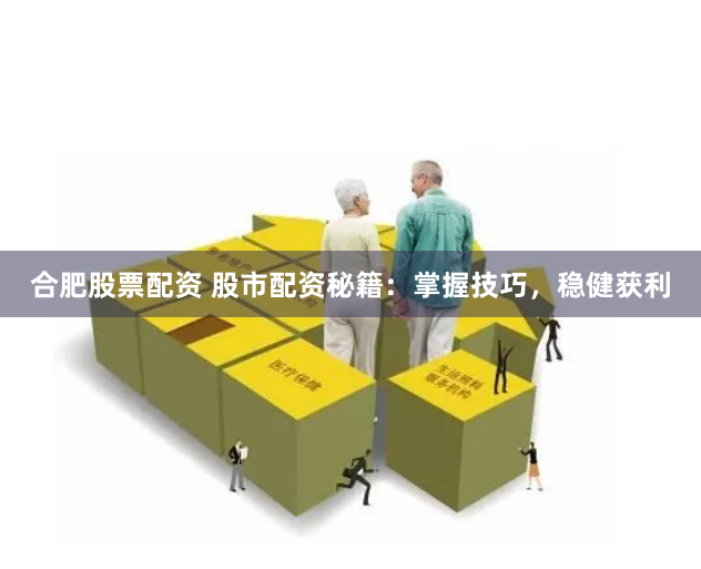 合肥股票配资 股市配资秘籍:掌握技巧,稳健获利