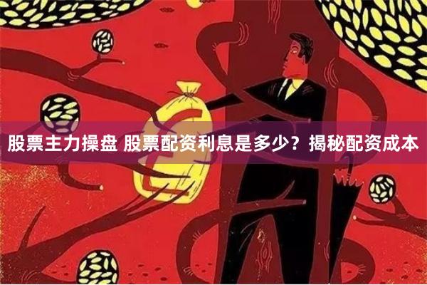股票主力操盘 股票配资利息是多少？揭秘配资成本