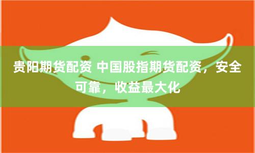 贵阳期货配资 中国股指期货配资，安全可靠，收益最大化