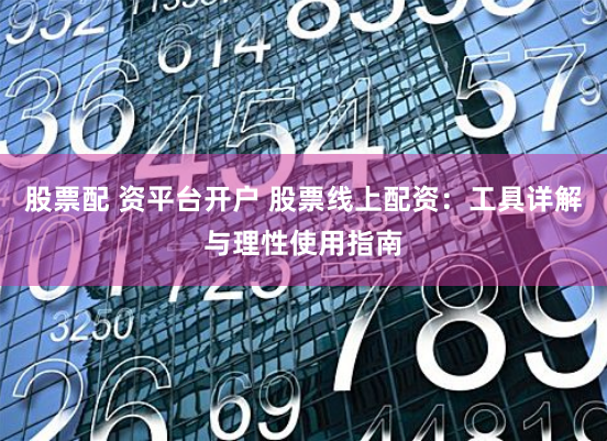 股票配 资平台开户 股票线上配资:工具详解与理性使用指南