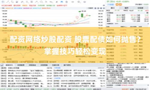 配资网络炒股配资 股票配债如何抛售？掌握技巧轻松变现