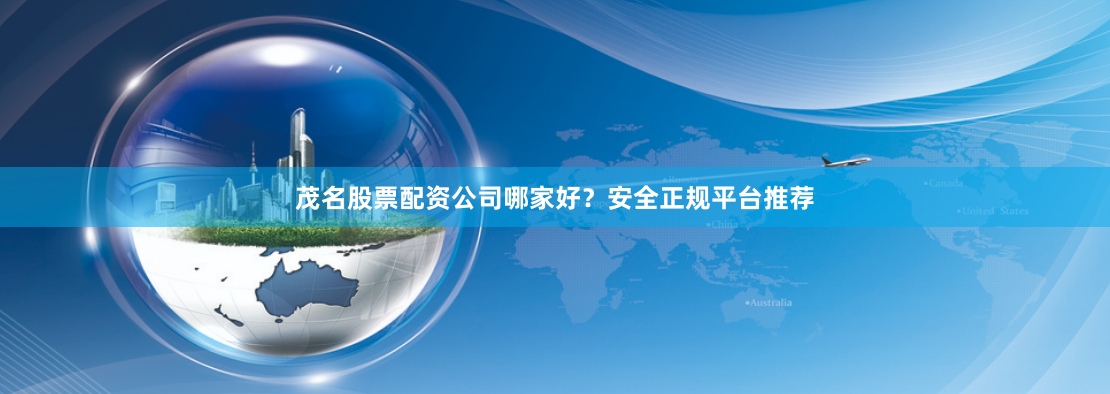 茂名股票配资公司哪家好？安全正规平台推荐