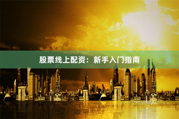 股票线上配资：新手入门指南