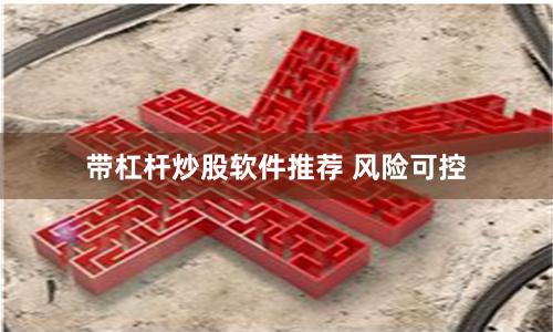 带杠杆炒股软件推荐 风险可控