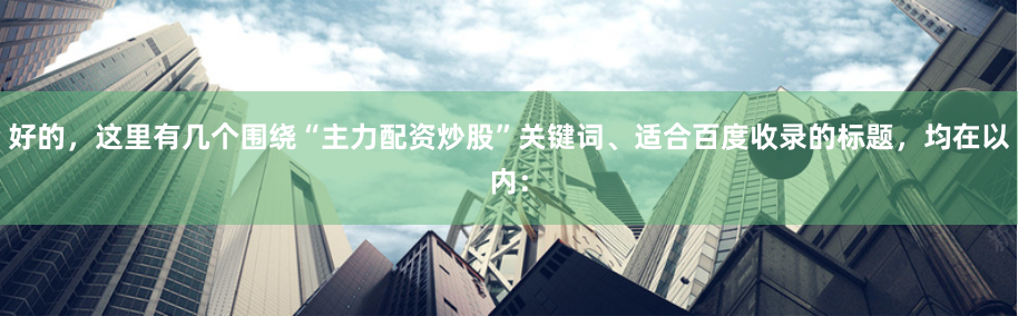 好的，这里有几个围绕“主力配资炒股”关键词、适合百度收录的标题，均在以内：