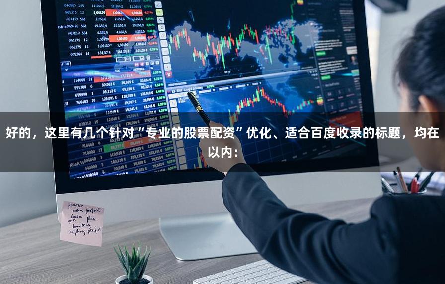 好的，这里有几个针对“专业的股票配资”优化、适合百度收录的标题，均在以内：