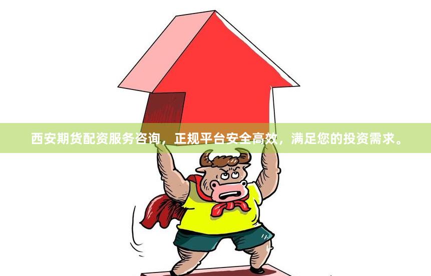 西安期货配资服务咨询，正规平台安全高效，满足您的投资需求。