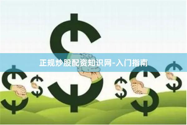 正规炒股配资知识网-入门指南