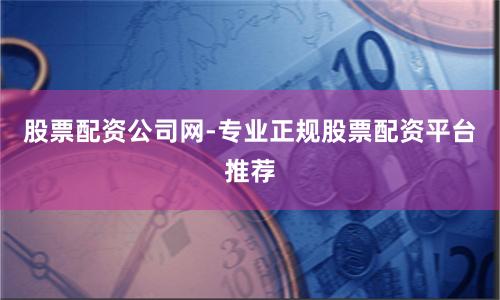 股票配资公司网-专业正规股票配资平台推荐