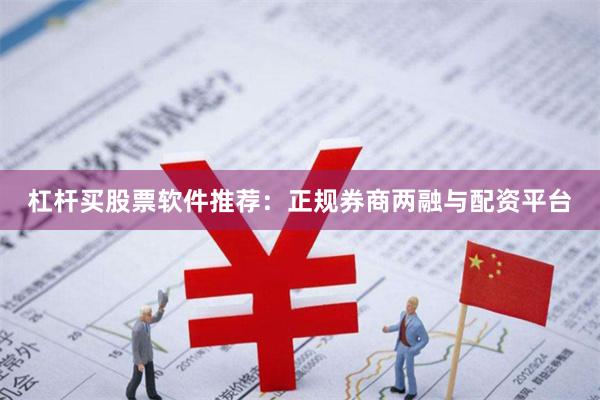 杠杆买股票软件推荐：正规券商两融与配资平台