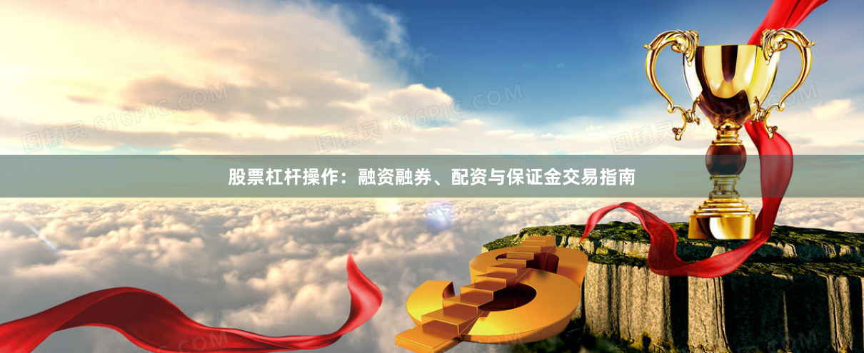 股票杠杆操作:融资融券、配资与保证金交易指南