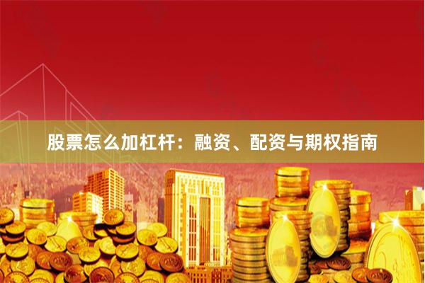 股票怎么加杠杆:融资、配资与期权指南