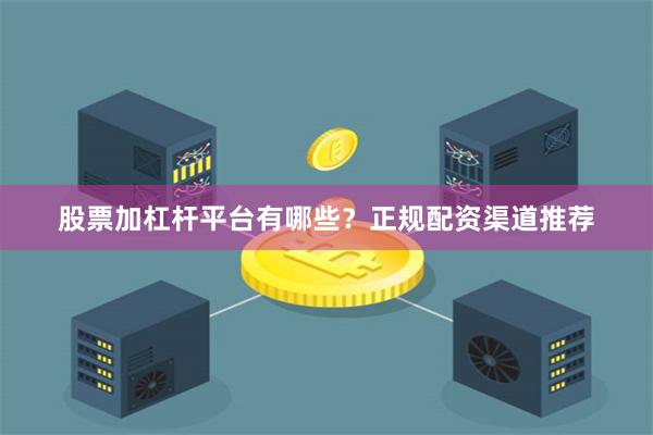 股票加杠杆平台有哪些?正规配资渠道推荐