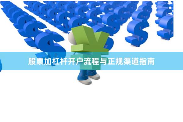 股票加杠杆开户流程与正规渠道指南