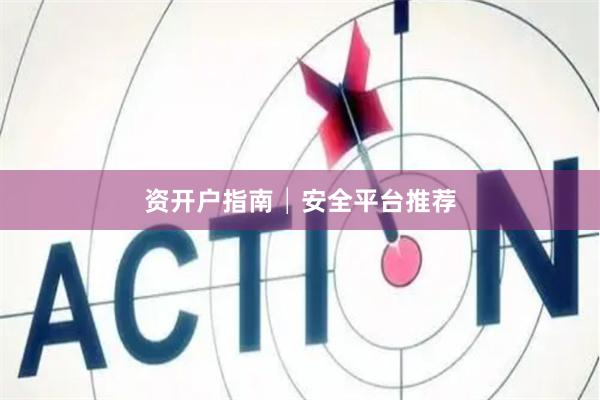 资开户指南│安全平台推荐