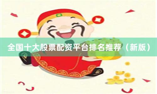 全国十大股票配资平台排名推荐（新版）