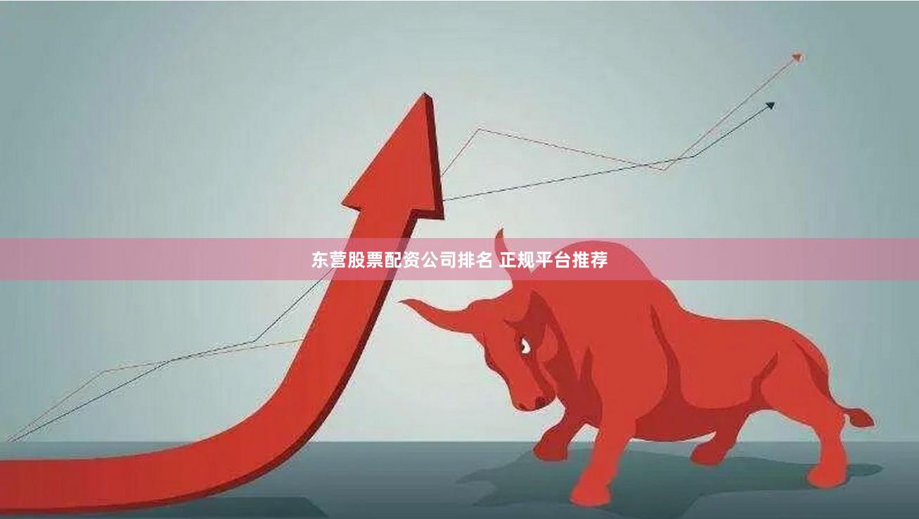 东营股票配资公司排名 正规平台推荐