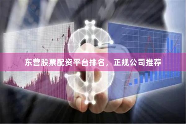 东营股票配资平台排名，正规公司推荐