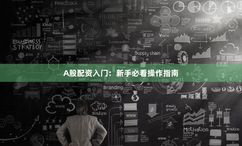 A股配资入门：新手必看操作指南