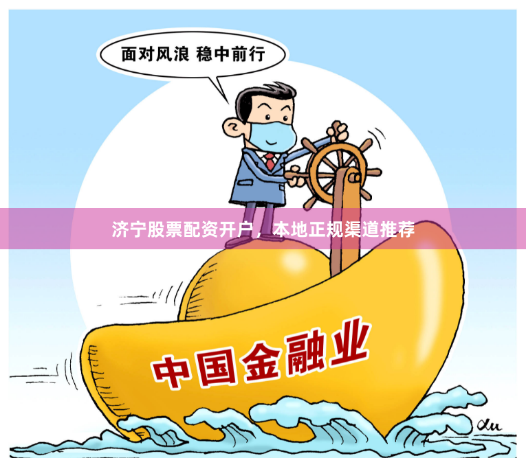 济宁股票配资开户，本地正规渠道推荐