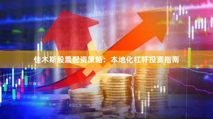 佳木斯股票配资策略：本地化杠杆投资指南