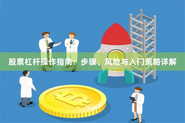 股票杠杆操作指南：步骤、风险与入门策略详解