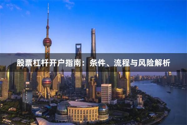 股票杠杆开户指南：条件、流程与风险解析