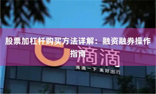 股票加杠杆购买方法详解：融资融券操作指南