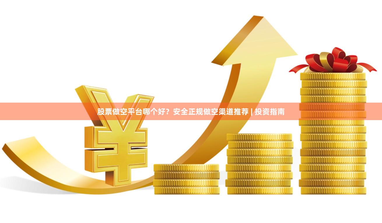 股票做空平台哪个好？安全正规做空渠道推荐 | 投资指南