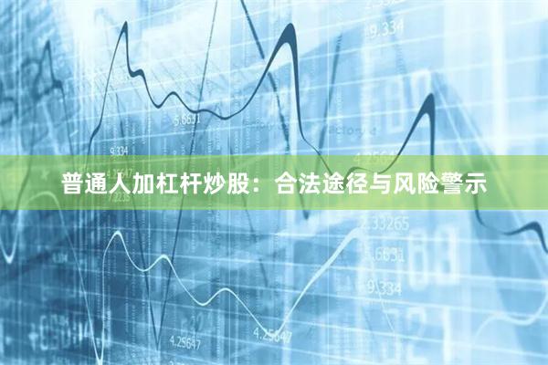 普通人加杠杆炒股：合法途径与风险警示
