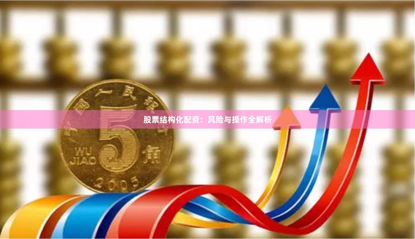 股票结构化配资：风险与操作全解析