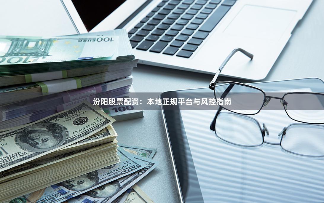 汾阳股票配资：本地正规平台与风控指南