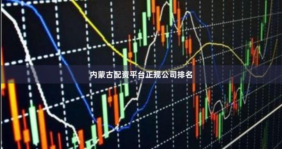 内蒙古配资平台正规公司排名