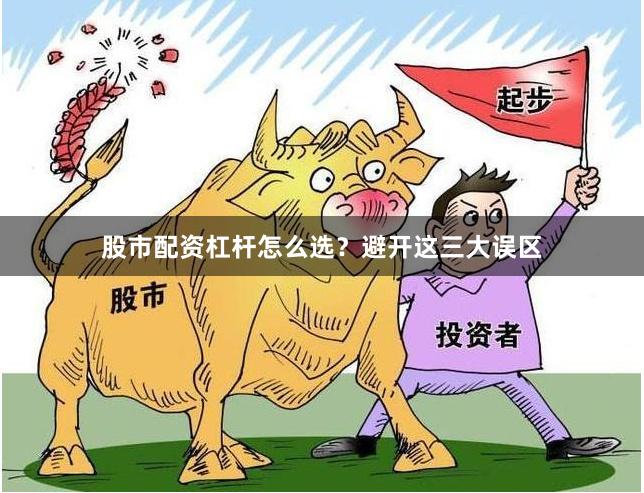 股市配资杠杆怎么选？避开这三大误区