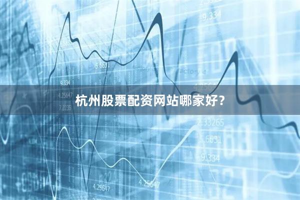 杭州股票配资网站哪家好？