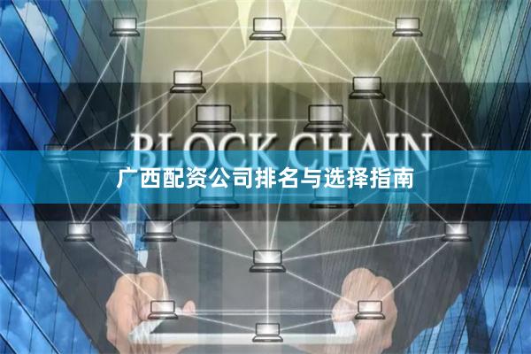 广西配资公司排名与选择指南