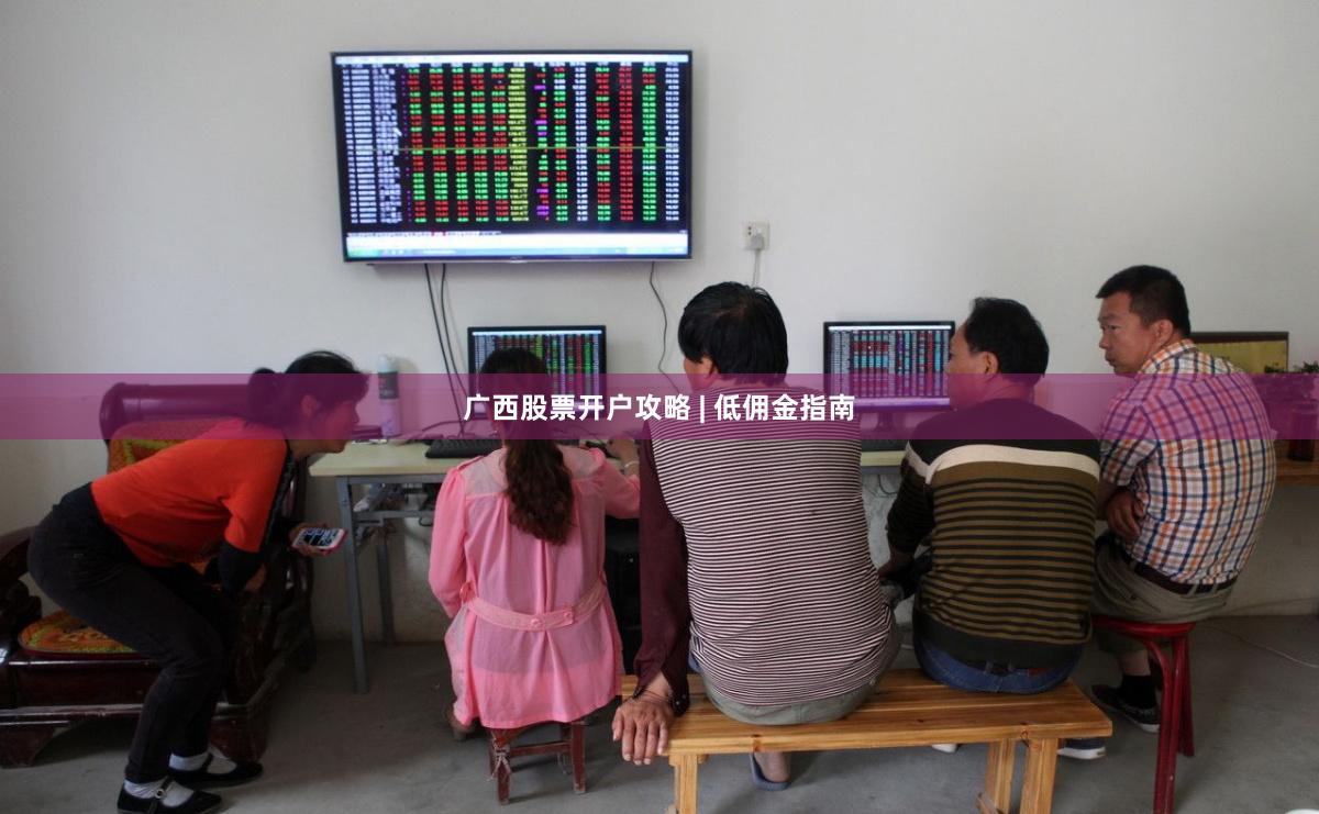 广西股票开户攻略 | 低佣金指南