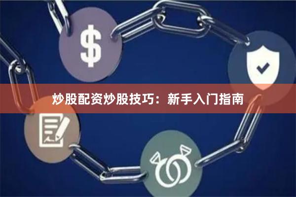 炒股配资炒股技巧：新手入门指南